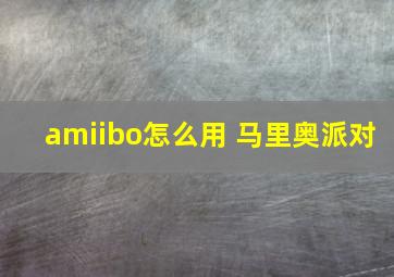 amiibo怎么用 马里奥派对